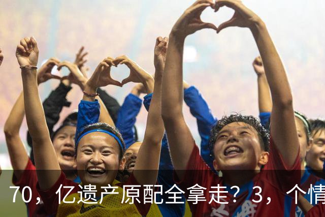 70，亿遗产原配全拿走？3，个情妇私生子全凉，这把竟玩了，40，年，太狠